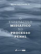 O Espetáculo Midiático no Processo Penal - Lumen Juris