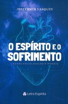 O Espírito e o Sofrimento - Entendendo a Dor e o Amor O Espírito e o Sofrimento - Entendendo a Dor e o Amor