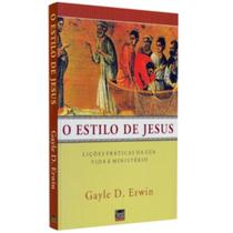 O Estilo de Jesus Lições práticas de sua vida e ministério Gayle D. Erwin