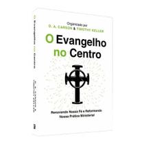 O Evangelho no Centro - 2ª Edição - Fé e Prática - D. A. Carson & Timothy Keller O Evangelho no Centro - 2ª Edição - Fé e Prática - D. A. Carson & Timothy Keller