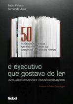 O Executivo que Gostava de Ler. Um Olhar Criativo sobre O Mundo dos Negócios - Nobel O Executivo que Gostava de Ler. Um Olhar Criativo sobre O Mundo dos Negócios - Nobel