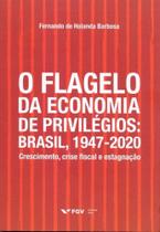 O Flagelo da Economia de Privilégios: Brasil, 1947-2020 - Crescimento, Crise Fiscal e Estagnação O Flagelo da Economia de Privilégios: Brasil, 1947-2020 - Crescimento, Crise Fiscal e Estagnação