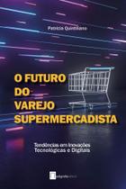 O Futuro do Varejo Supermercadista - Tendências Em Inovações Tecnológicas e Digitais