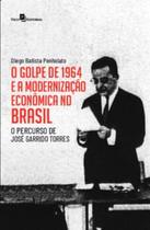 O Golpe de 1964 e a Modernização Econômica no Brasil: o Percurso de José Garrido Torres - Paco Editorial