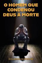 O Homem que Condenou Deus a Morte O Homem que Condenou Deus a Morte
