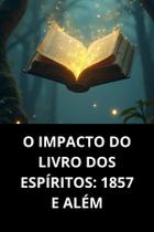 O impacto do livro dos espíritos 1857 e além O impacto do livro dos espíritos 1857 e além