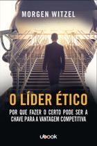 O Líder Ético: Por Que Fazer o Certo Pode Ser a Chave Para a Vantagem Competitiva O Líder Ético: Por Que Fazer o Certo Pode Ser a Chave Para a Vantagem Competitiva