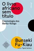 O Livro Africano Sem Título - Cosmologia Dos Bantu-Kongo O Livro Africano Sem Título - Cosmologia Dos Bantu-Kongo