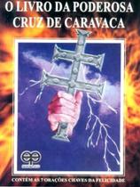 O Livro da Poderosa Cruz de Caravaca-Contém As 7 Orações Chaves de Felicidade