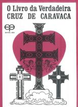 O Livro da Verdadeira Cruz de Caravaca O Livro da Verdadeira Cruz de Caravaca