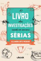 o Livro Das Investigações Mais Ou Menos Sérias - UBOOK