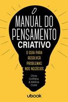 O manual do pensamento criativo: o guia para resolver problemas nos negócios