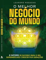 O Melhor Negócio do Mundo - 8 Fatores de Sucesso para o Crescimento Sustentável do Seu Supermercado
