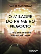 O milagre do primeiro negócio - UBOOK EDITORA O milagre do primeiro negócio - UBOOK EDITORA