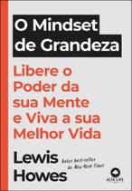 O Mindset Grandeza Libere O Poder Da Sua Mente E Viva A Sua - Alta Life (Alta Books)