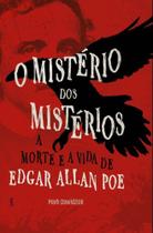 O Mistério Dos Mistérios - A Morte E A Vida De Edgar Allan Poe