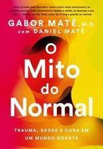 O Mito do Normal - Trauma, Saúde e Cura Em Um Mundo Doente O Mito do Normal - Trauma, Saúde e Cura Em Um Mundo Doente