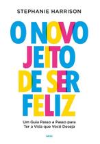 O novo jeito de ser feliz Um guia passo a passo para ter a vida que você deseja