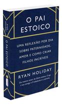 O Pai Estoico - Uma Reflexão Por Dia Sobre Paternidade, Amor e Como Criar Filhos Incríveis
