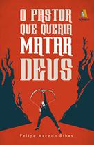 O Pastor que Queria Matar Deus - Felipe Macedo Ribas - GODBOOKS