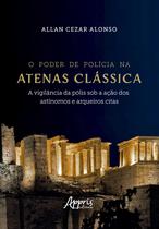 O poder de Polícia na Atenas Clássica A Vigilância da Pólis sob a Ação dos Astínomos e Arqueiros Citas
