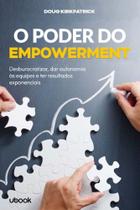 o Poder Do Empowerment: Desburocratizar, Dar Autonomia Às Equipes e Ter Resultados Exponenciais - UBOOK
