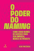 O Poder do Naming - Como Criar Nomes de Sucesso Para Sua Empresa, Marca ou Produto O Poder do Naming - Como Criar Nomes de Sucesso Para Sua Empresa, Marca ou Produto