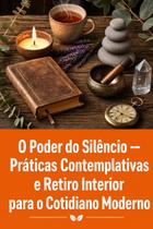 O Poder do Silêncio Práticas Contemplativas e Retiro Interior para o Cotidiano Moderno