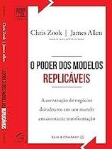 O Poder dos Modelos Replicáveis. A Construção de Negócios Duradouros em Um Mundo em Constante Transformação Zook, Chris