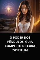 O poder dos pêndulos guia completo de cura espiritual