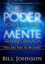 O Poder Sobrenatural De Uma Mente Transformada, Bill Johnson - Editora Chara