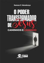 O Poder Transformador de Jesus - Caminhos e Caminho O Poder Transformador de Jesus - Caminhos e Caminho
