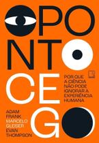 O Ponto Cego - Por Que A Ciência Não Pode Ignorar A Experiência Humana O Ponto Cego - Por Que A Ciência Não Pode Ignorar A Experiência Humana