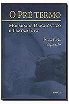 O Pré-termo: Morbidade, Diagnostico e Tratamento ( Novo ) / Paulo Roberto Pachi -