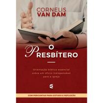 O Presbítero Orientação Bíblica essencial sobre um ofício indispensável para a igreja Cornelis Van Dam