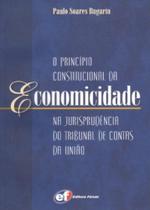O Princípio Constitucional da Economicidade na Jurisprudência do Tribunal de Contas da União O Princípio Constitucional da Economicidade na Jurisprudência do Tribunal de Contas da União