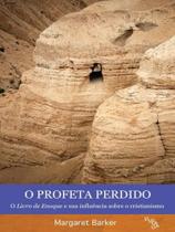 O profeta perdido - o livro de enoque e sua influência sobre o cristianismo - E REALIZAÇOES O profeta perdido - o livro de enoque e sua influência sobre o cristianismo - E REALIZAÇOES