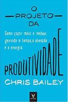 O projeto da produtividade: como fazer mais e melhor gerindo o tempo, a atenção e a energia - ACTUAL EDITORA - ALMEDINA