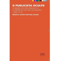 O publicista oculto. O barão do Rio Branco e a imprensa do Rio de Janeiro (1889-1912)