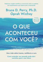 o Que Aconteceu Com Você Uma Visão Sobre Trauma, Resiliência e Cura o Que Aconteceu Com Você Uma Visão Sobre Trauma, Resiliência e Cura