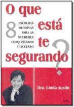 O Que Esta Te Segurando - CULTRIX - GRUPO PENSAMENTO