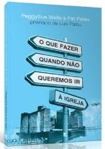 O Que Fazer Quando Não Queremos ir à Igreja, Peggysue Wells - Vida -