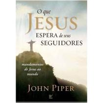 O Que Jesus Espera de Seus Seguidores, John Piper - Vida -
