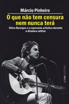 O que não tem censura nem nunca terá: Chico Buarque e a repressão artística na ditadura militar O que não tem censura nem nunca terá: Chico Buarque e a repressão artística na ditadura militar
