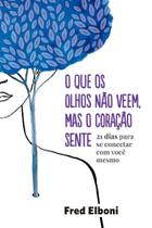 O Que os Olhos Nao Veem, Mas o Coração Sente - 21 Dias Para Se Conectar Com Você Mesmo O Que os Olhos Nao Veem, Mas o Coração Sente - 21 Dias Para Se Conectar Com Você Mesmo