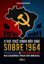 O Que Você Ainda Não Sabe Sobre 1964 - Ideologia & Polarização na Guerra Fria do Brasil O Que Você Ainda Não Sabe Sobre 1964 - Ideologia & Polarização na Guerra Fria do Brasil