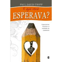 O que você esperava Expectativas fictícias e a realidade do casamento Paul Tripp