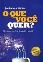 O Que Você Quer, Jen Pollock Michel - Ultimato O Que Você Quer, Jen Pollock Michel - Ultimato