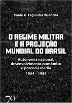 O REGIME MILITAR E A PROJEçãO MUNDIAL DO BRASIL - EDICOES 70 - ALMEDINA