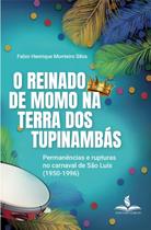 O REINADO DE MOMO NA TERRA DOS TUPINAMBÁS: permanências e rupturas no carnaval de São Luís (1950-1996) O REINADO DE MOMO NA TERRA DOS TUPINAMBÁS: permanências e rupturas no carnaval de São Luís (1950-1996)